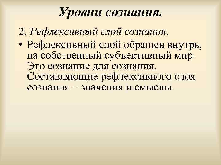 Уровни сознания. 2. Рефлексивный слой сознания. • Рефлексивный слой обращен внутрь, на собственный субъективный