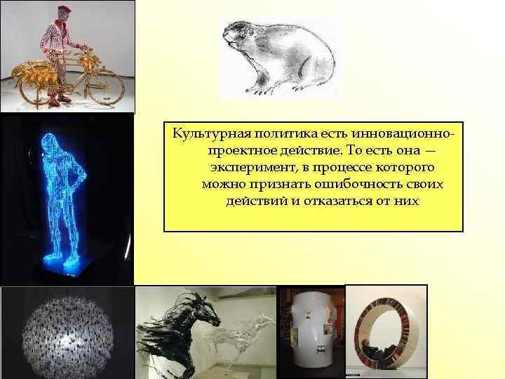 Культурная политика есть инновационнопроектное действие. То есть она — эксперимент, в процессе которого можно