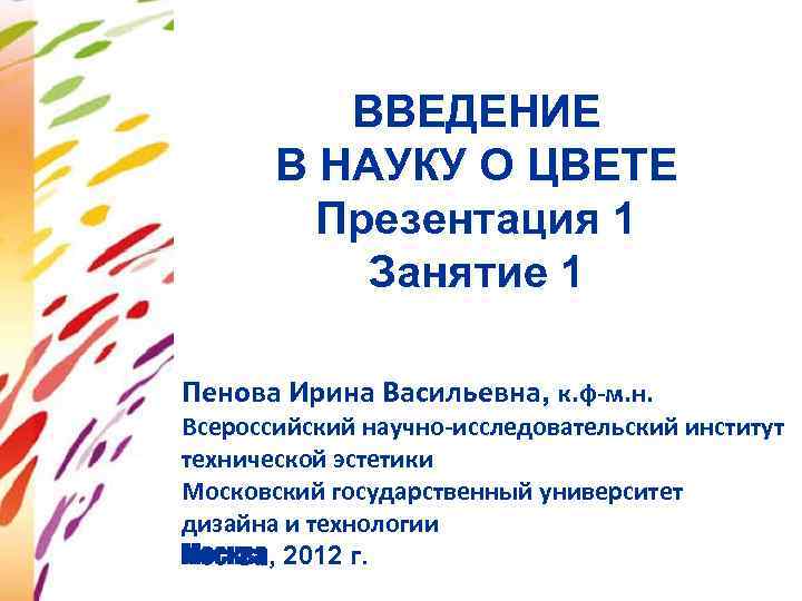 ВВЕДЕНИЕ В НАУКУ О ЦВЕТЕ Презентация 1 Занятие 1 Пенова Ирина Васильевна, к. ф-м.