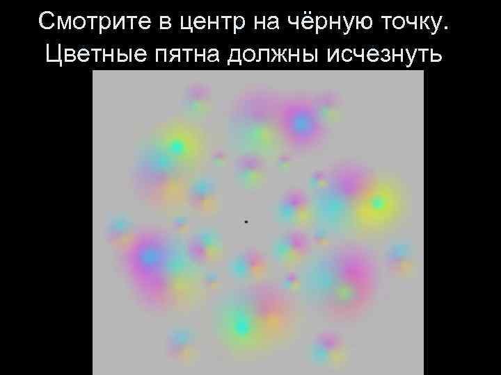 Смотрите в центр на чёрную точку. Цветные пятна должны исчезнуть 