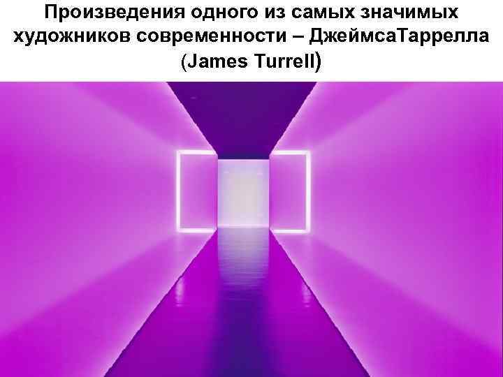 Произведения одного из самых значимых художников современности – Джеймса. Таррелла (James Turrell) 