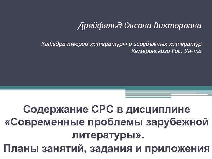 Дрейфельд Оксана Викторовна Кафедра теории литературы и зарубежных литератур Кемеровского Гос. Ун-та Содержание СРС