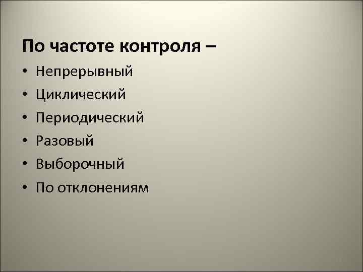 По частоте контроля – • • • Непрерывный Циклический Периодический Разовый Выборочный По отклонениям