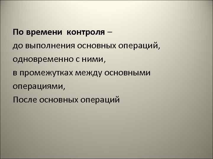 По времени контроля – до выполнения основных операций, одновременно с ними, в промежутках между