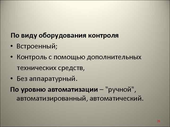 По виду оборудования контроля • Встроенный; • Контроль с помощью дополнительных технических средств, •