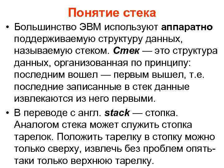 Понятие стека • Большинство ЭВМ используют аппаратно поддерживаемую структуру данных, называемую стеком. Стек —