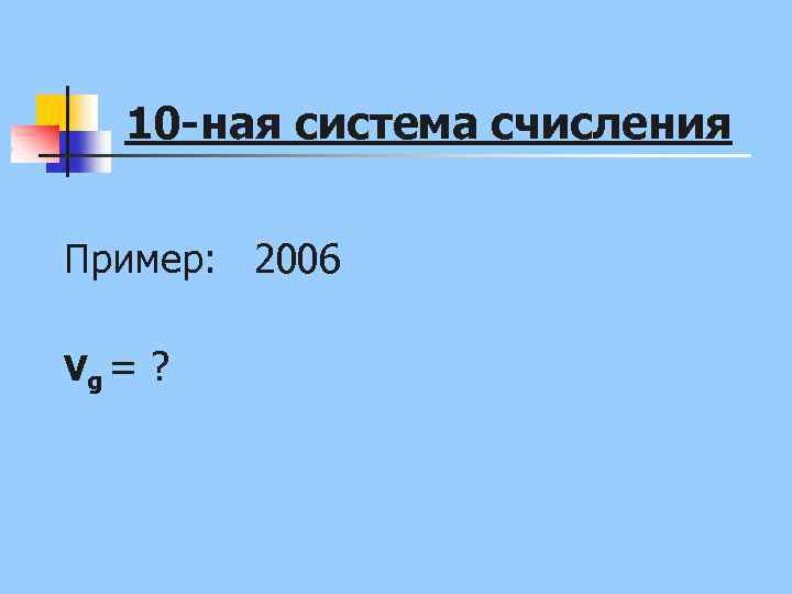 10 -ная система счисления Пример: 2006 Vg = ? 