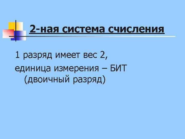 2 -ная система счисления 1 разряд имеет вес 2, единица измерения – БИТ (двоичный