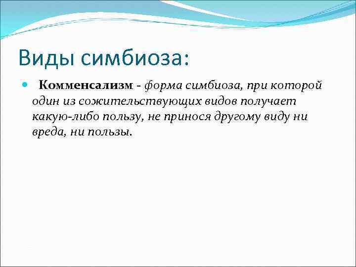Виды симбиоза: Комменсализм - форма симбиоза, при которой один из сожительствующих видов получает какую-либо