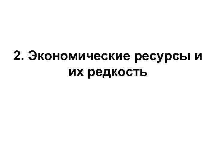 2. Экономические ресурсы и их редкость 
