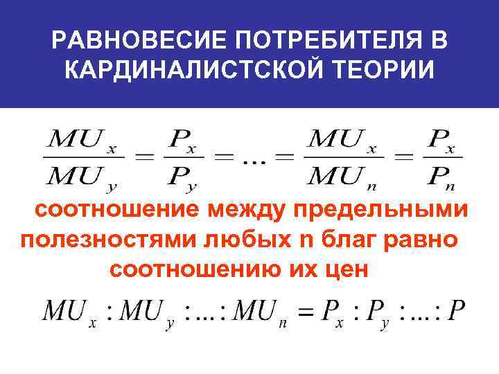 РАВНОВЕСИЕ ПОТРЕБИТЕЛЯ В КАРДИНАЛИСТСКОЙ ТЕОРИИ соотношение между предельными полезностями любых n благ равно соотношению
