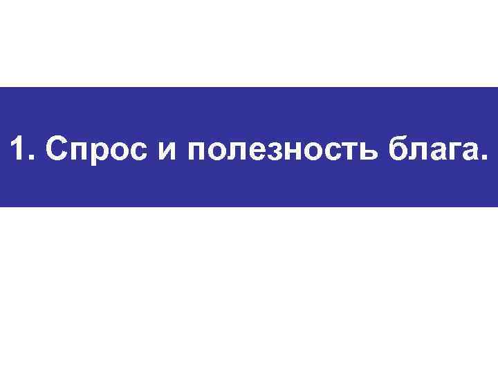 1. Спрос и полезность блага. 