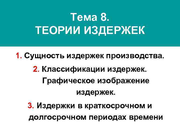  Тема 8. ТЕОРИИ ИЗДЕРЖЕК 1. Сущность издержек производства. 2. Классификации издержек. Графическое изображение