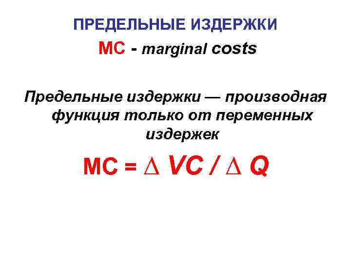  ПРЕДЕЛЬНЫЕ ИЗДЕРЖКИ MC - marginal costs Предельные издержки — производная функция только от