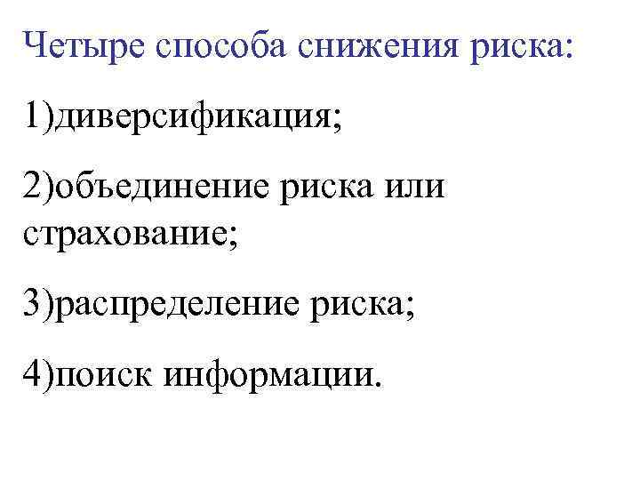 Четыре способа снижения риска: 1)диверсификация; 2)объединение риска или страхование; 3)распределение риска; 4)поиск информации. 