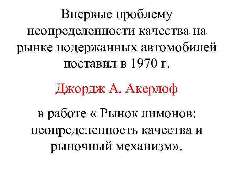 Впервые проблему неопределенности качества на рынке подержанных автомобилей поставил в 1970 г. Джордж А.