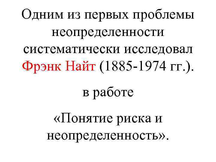 Одним из первых проблемы неопределенности систематически исследовал Фрэнк Найт (1885 -1974 гг. ). в
