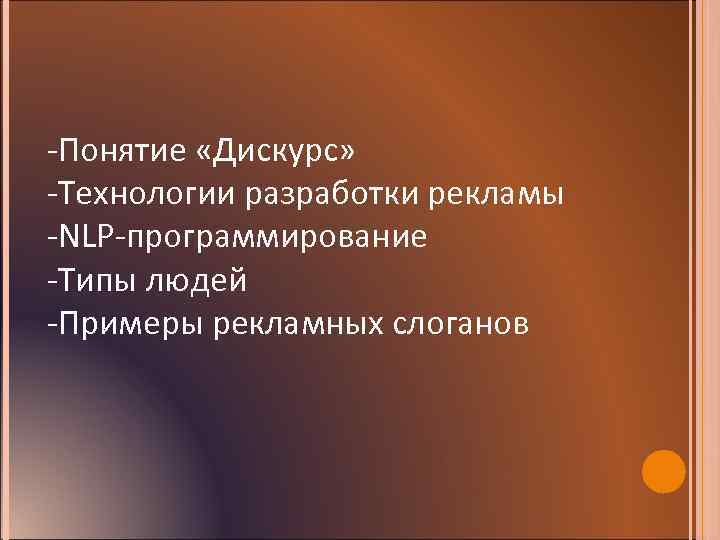 -Понятие «Дискурс» -Технологии разработки рекламы -NLP-программирование -Типы людей -Примеры рекламных слоганов 