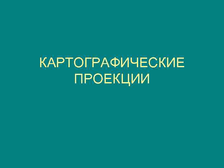 КАРТОГРАФИЧЕСКИЕ ПРОЕКЦИИ 