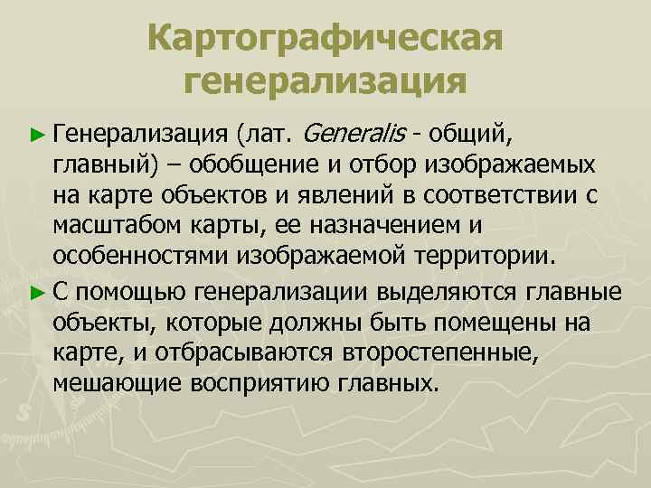 Картографическая генерализация ► Генерализация (лат. Generalis общий, главный) – обобщение и отбор изображаемых на