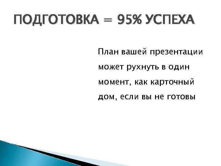 ПОДГОТОВКА = 95% УСПЕХА План вашей презентации может рухнуть в один момент, как карточный