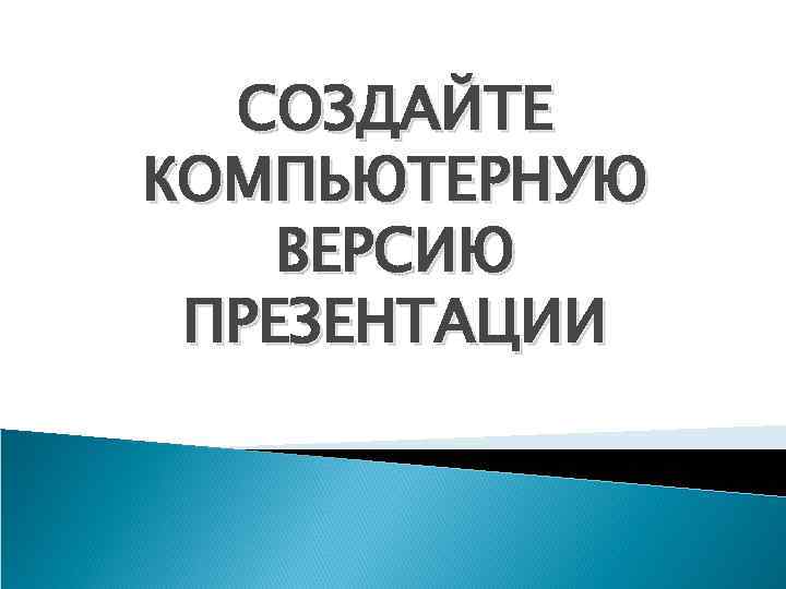 СОЗДАЙТЕ КОМПЬЮТЕРНУЮ ВЕРСИЮ ПРЕЗЕНТАЦИИ 