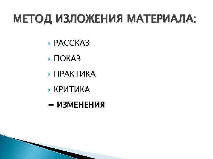 МЕТОД ИЗЛОЖЕНИЯ МАТЕРИАЛА: РАССКАЗ ПОКАЗ ПРАКТИКА КРИТИКА = ИЗМЕНЕНИЯ 