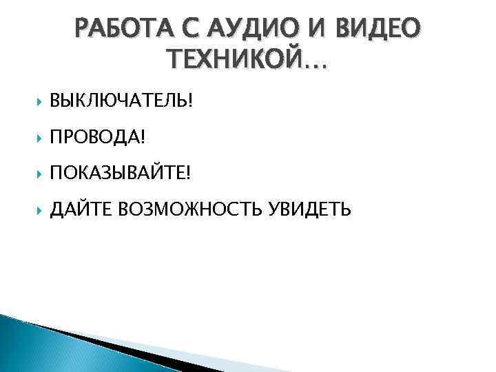 РАБОТА С АУДИО И ВИДЕО ТЕХНИКОЙ… ВЫКЛЮЧАТЕЛЬ! ПРОВОДА! ПОКАЗЫВАЙТЕ! ДАЙТЕ ВОЗМОЖНОСТЬ УВИДЕТЬ 