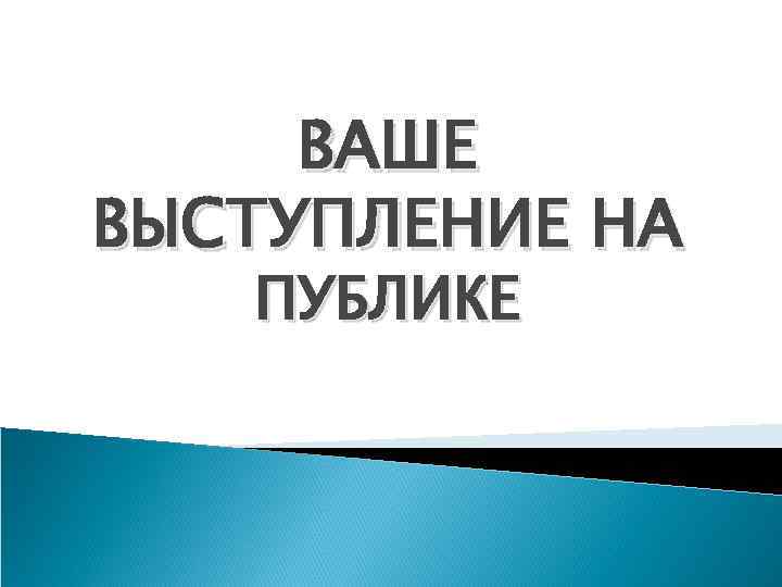 ВАШЕ ВЫСТУПЛЕНИЕ НА ПУБЛИКЕ 