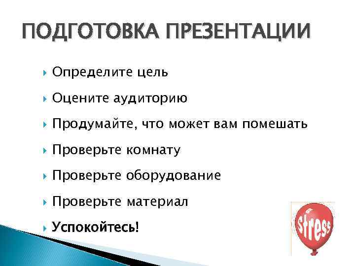 ПОДГОТОВКА ПРЕЗЕНТАЦИИ Определите цель Оцените аудиторию Продумайте, что может вам помешать Проверьте комнату Проверьте