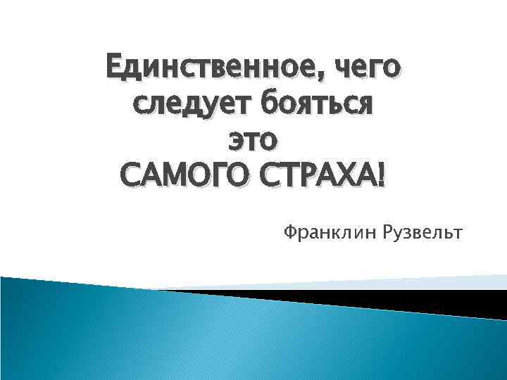 Единственное, чего следует бояться это САМОГО СТРАХА! Франклин Рузвельт 