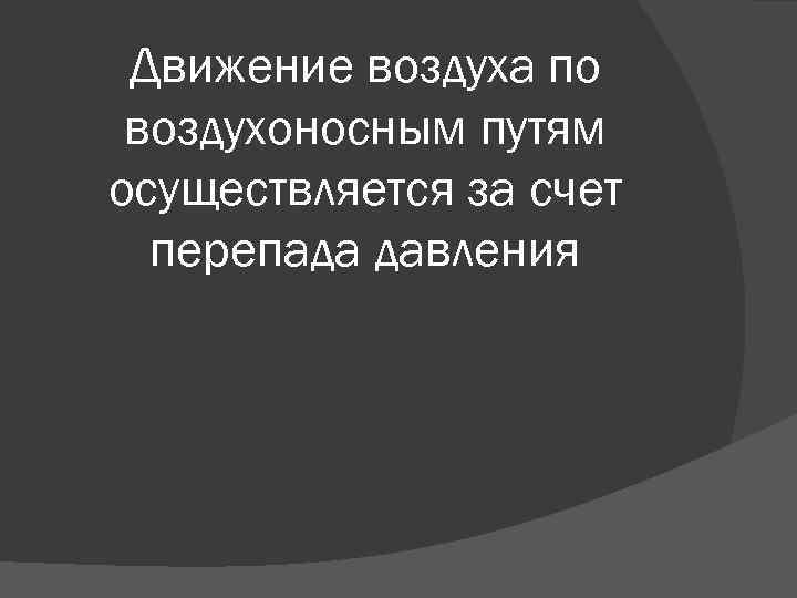 Движение воздуха по воздухоносным путям осуществляется за счет перепада давления 