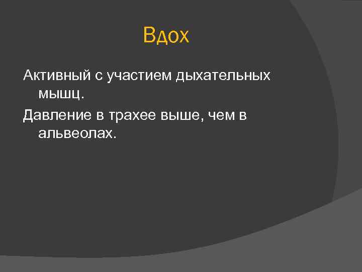 Вдох Активный с участием дыхательных мышц. Давление в трахее выше, чем в альвеолах. 
