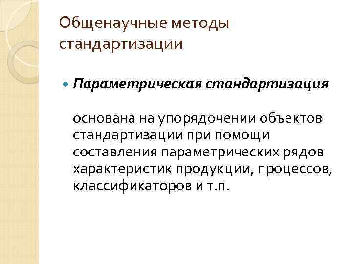 Общенаучные методы стандартизации Параметрическая стандартизация основана на упорядочении объектов стандартизации при помощи составления параметрических