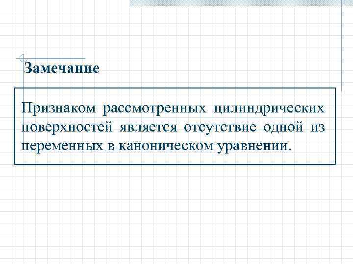 Замечание Признаком рассмотренных цилиндрических поверхностей является отсутствие одной из переменных в каноническом уравнении. 