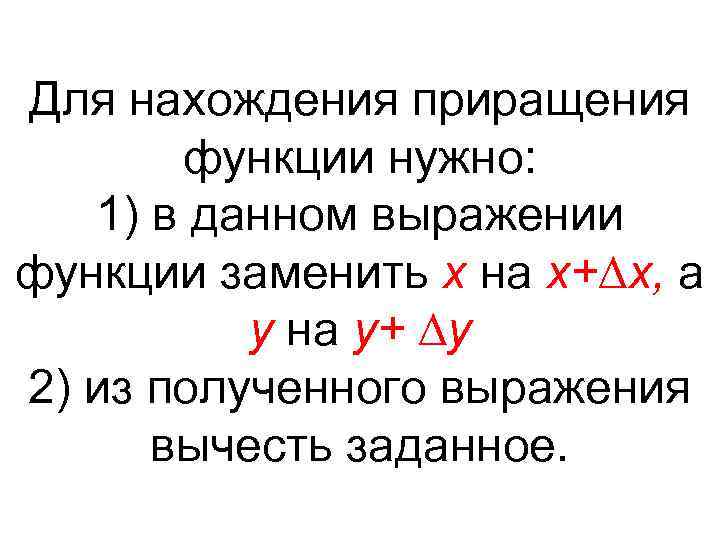 Для нахождения приращения функции нужно: 1) в данном выражении функции заменить х на х+∆х,
