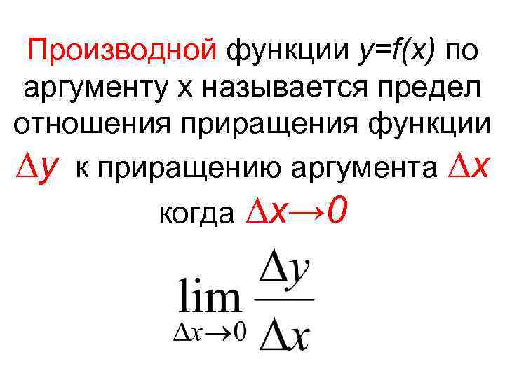 Производной функции y=f(x) по аргументу х называется предел отношения приращения функции ∆y к приращению