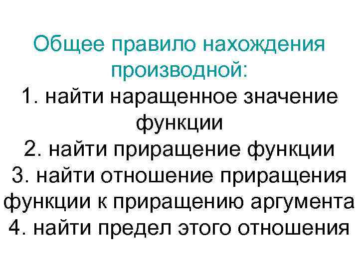 Общее правило нахождения производной: 1. найти наращенное значение функции 2. найти приращение функции 3.