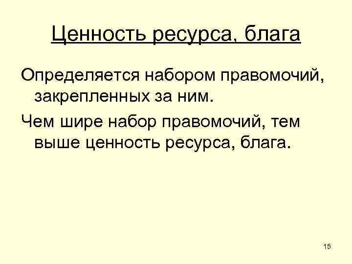 Ценность ресурса, блага Определяется набором правомочий, закрепленных за ним. Чем шире набор правомочий, тем