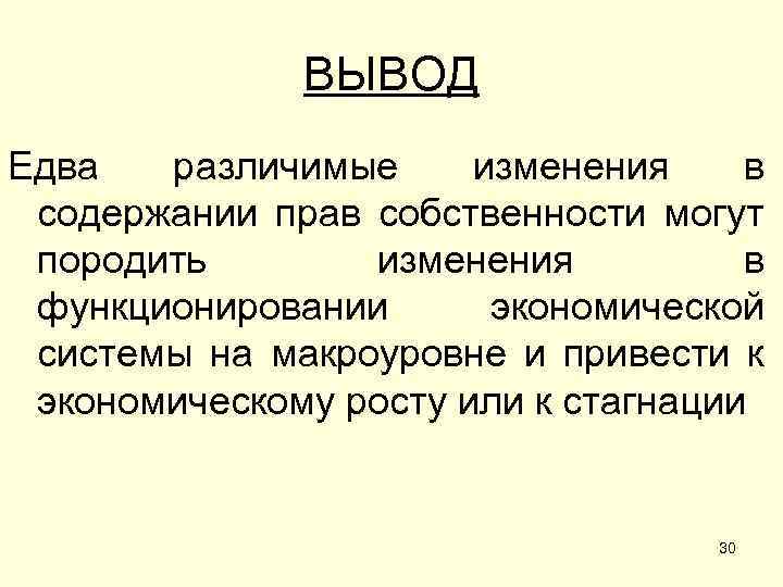 ВЫВОД Едва различимые изменения в содержании прав собственности могут породить изменения в функционировании экономической