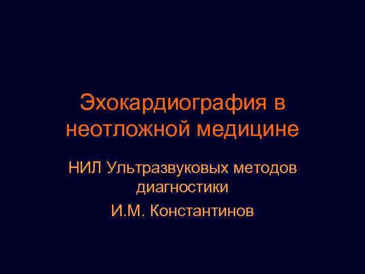 Эхокардиография в неотложной медицине НИЛ Ультразвуковых методов диагностики И. М. Константинов 