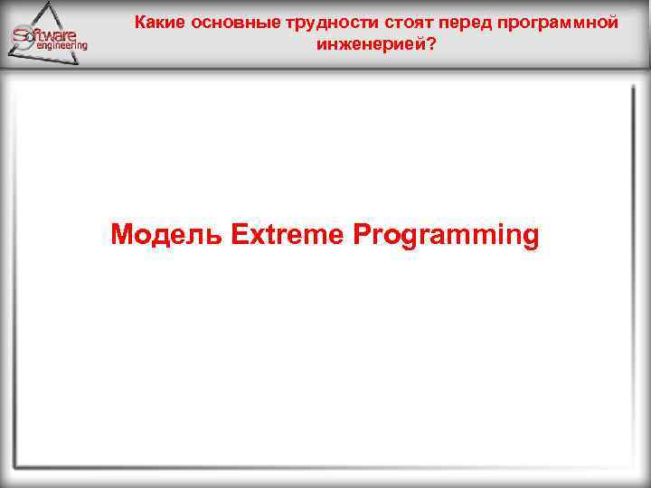Какие основные трудности стоят перед программной инженерией? Модель Extreme Programming 