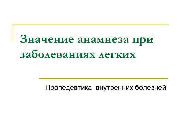 Значение анамнеза при заболеваниях легких Пропедевтика внутренних болезней 