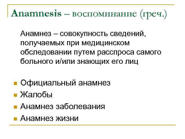 Anamnesis – воспоминание (греч. ) Анамнез – совокупность сведений, получаемых при медицинском обследовании путем