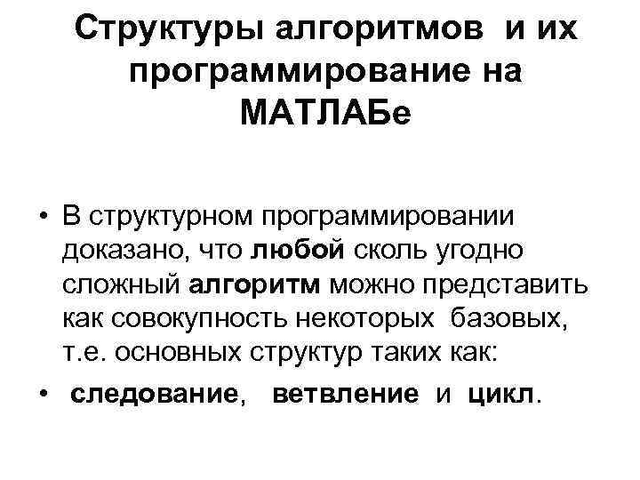 Структуры алгоритмов и их программирование на МАТЛАБе • В структурном программировании доказано, что любой