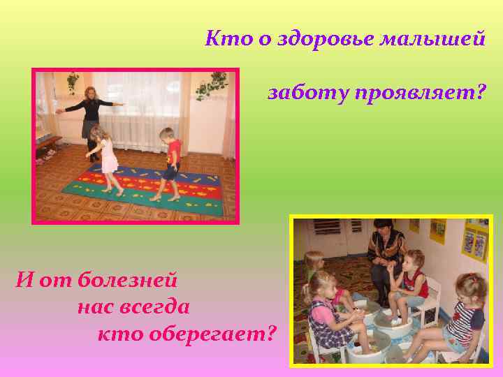 Кто о здоровье малышей заботу проявляет? И от болезней нас всегда кто оберегает? 
