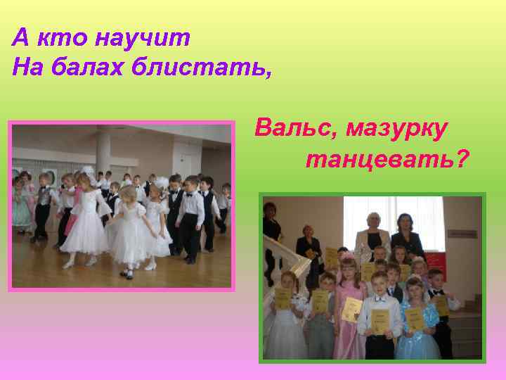 А кто научит На балах блистать, Вальс, мазурку танцевать? 