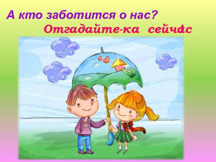 А кто заботится о нас? Отгадайте-ка сейчас ! 