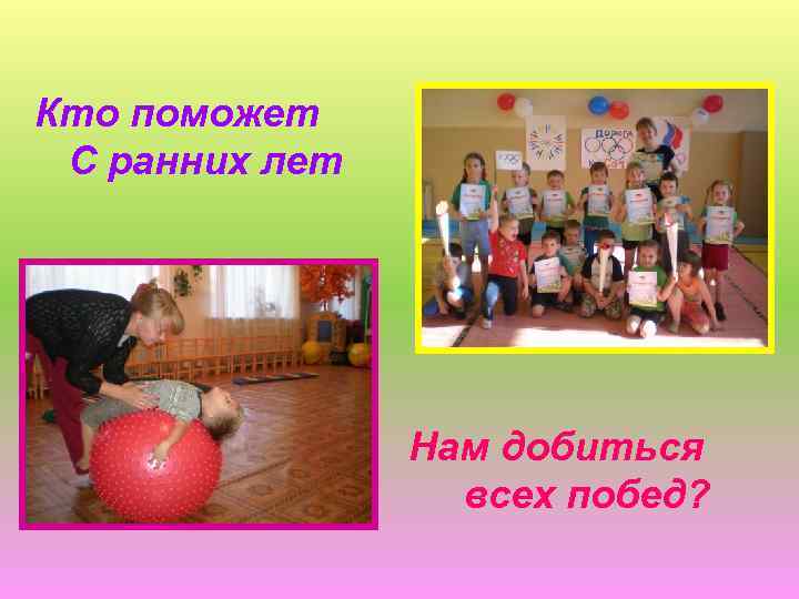 Кто поможет С ранних лет Нам добиться всех побед? 