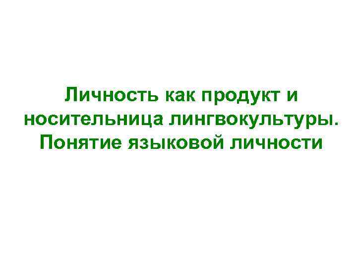 Личность как продукт и носительница лингвокультуры. Понятие языковой личности 